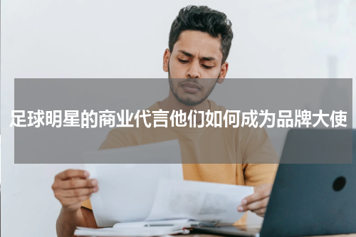 足球明星的商业代言他们如何成为品牌大使