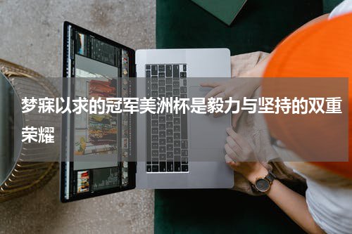 梦寐以求的冠军美洲杯是毅力与坚持的双重荣耀