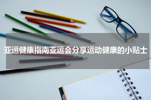 亚运健康指南亚运会分享运动健康的小贴士