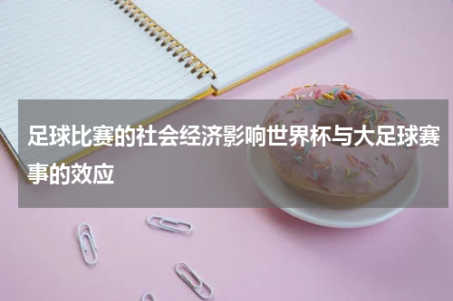 足球比赛的社会经济影响世界杯与大足球赛事的效应