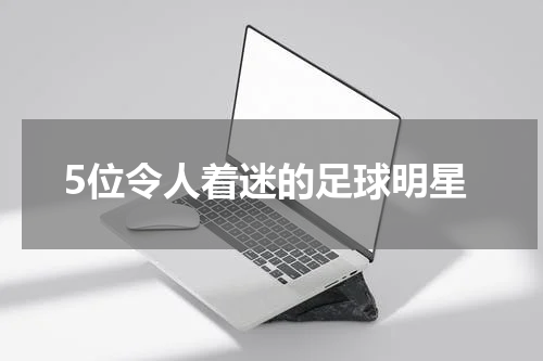 5位令人着迷的足球明星