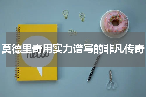 莫德里奇用实力谱写的非凡传奇