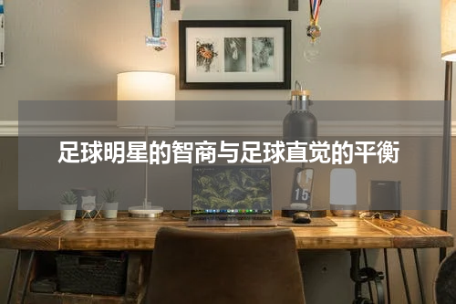 足球明星的智商与足球直觉的平衡