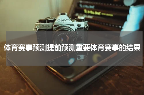 体育赛事预测提前预测重要体育赛事的结果