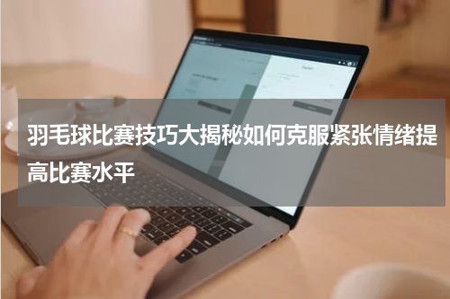 羽毛球比赛技巧大揭秘如何克服紧张情绪提高比赛水平