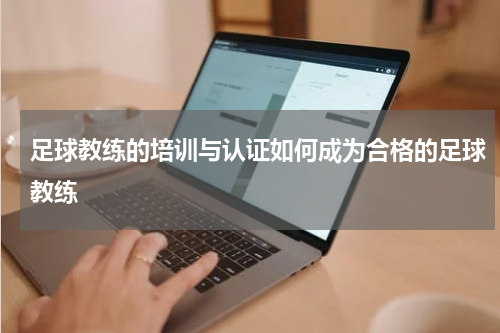 足球教练的培训与认证如何成为合格的足球教练