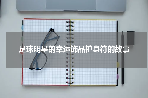 足球明星的幸运饰品护身符的故事