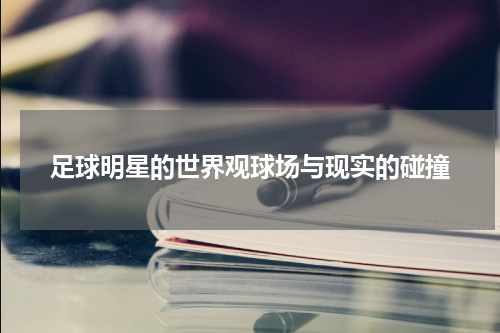 足球明星的世界观球场与现实的碰撞