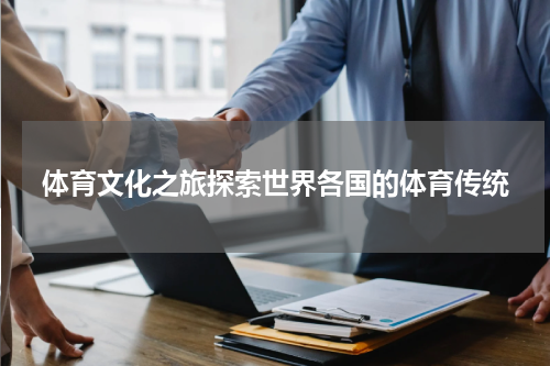 体育文化之旅探索世界各国的体育传统