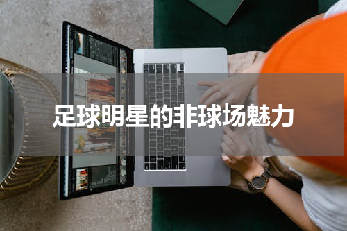 足球明星的非球场魅力