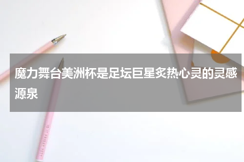 魔力舞台美洲杯是足坛巨星炙热心灵的灵感源泉