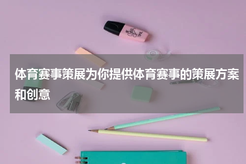 体育赛事策展为你提供体育赛事的策展方案和创意