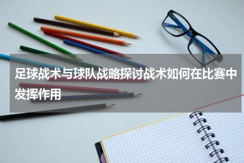 足球战术与球队战略探讨战术如何在比赛中发挥作用