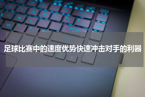 足球比赛中的速度优势快速冲击对手的利器