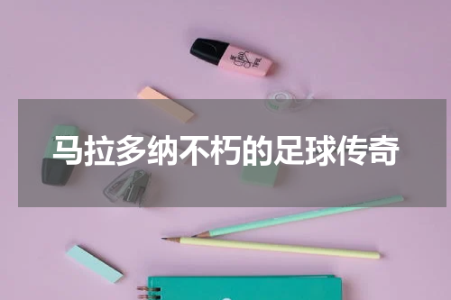 马拉多纳不朽的足球传奇