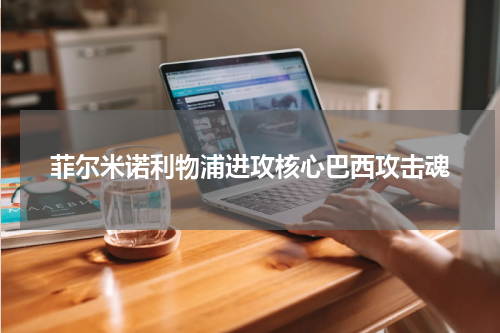 菲尔米诺利物浦进攻核心巴西攻击魂