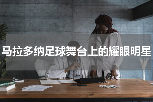 马拉多纳足球舞台上的耀眼明星