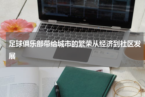 足球俱乐部带给城市的繁荣从经济到社区发展