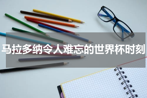 马拉多纳令人难忘的世界杯时刻