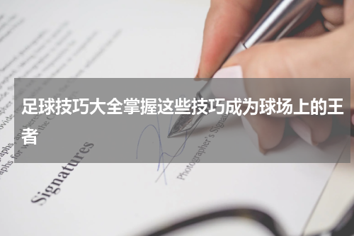 足球技巧大全掌握这些技巧成为球场上的王者