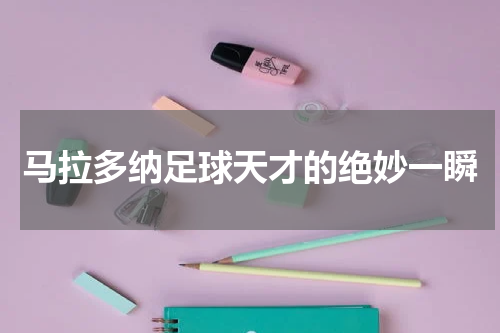 马拉多纳足球天才的绝妙一瞬