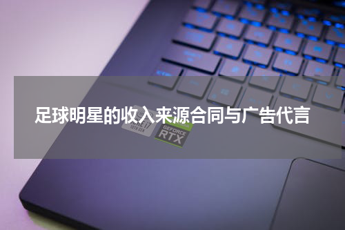足球明星的收入来源合同与广告代言