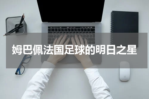 姆巴佩法国足球的明日之星