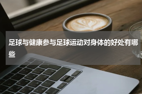足球与健康参与足球运动对身体的好处有哪些