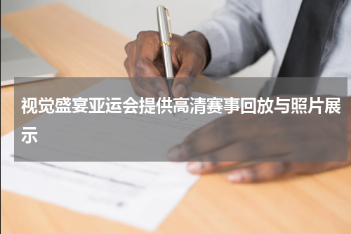 视觉盛宴亚运会提供高清赛事回放与照片展示