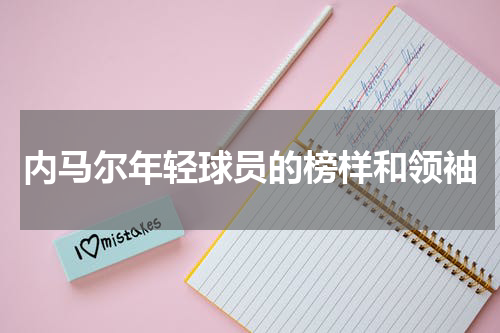 内马尔年轻球员的榜样和领袖