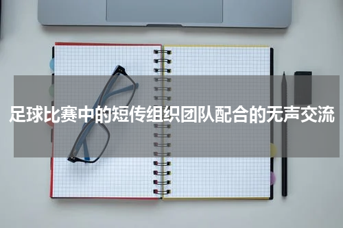 足球比赛中的短传组织团队配合的无声交流