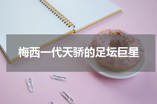 梅西一代天骄的足坛巨星