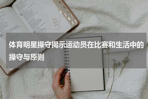 体育明星操守揭示运动员在比赛和生活中的操守与原则