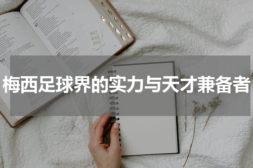 梅西足球界的实力与天才兼备者