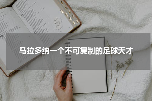 马拉多纳一个不可复制的足球天才