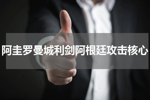 阿圭罗曼城利剑阿根廷攻击核心