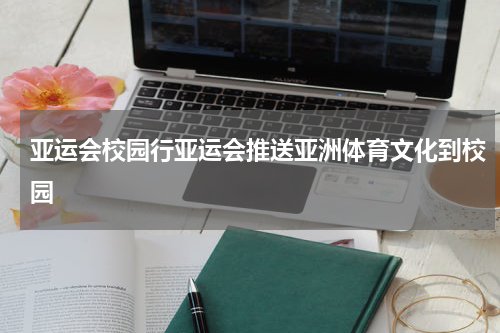 亚运会校园行亚运会推送亚洲体育文化到校园