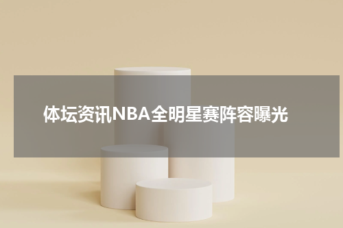 体坛资讯NBA全明星赛阵容曝光