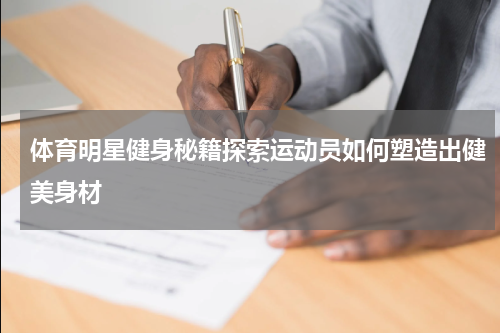 体育明星健身秘籍探索运动员如何塑造出健美身材