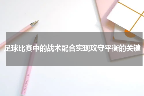足球比赛中的战术配合实现攻守平衡的关键