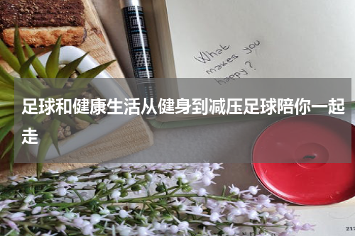 足球和健康生活从健身到减压足球陪你一起走