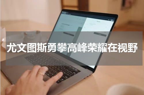 尤文图斯勇攀高峰荣耀在视野