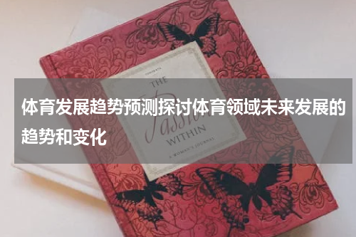 体育发展趋势预测探讨体育领域未来发展的趋势和变化