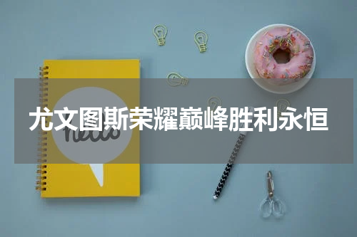 尤文图斯荣耀巅峰胜利永恒