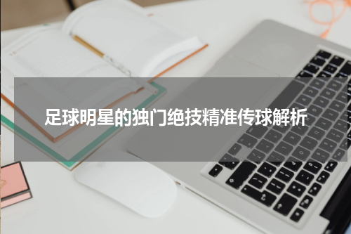 足球明星的独门绝技精准传球解析