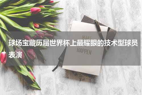 球场宝藏历届世界杯上最耀眼的技术型球员表演