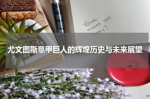 尤文图斯意甲巨人的辉煌历史与未来展望