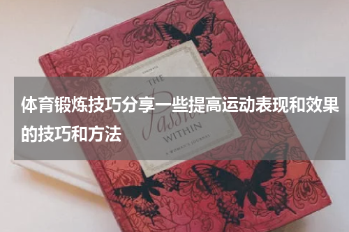 体育锻炼技巧分享一些提高运动表现和效果的技巧和方法