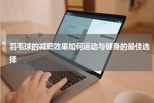 羽毛球的减肥效果如何运动与健身的最佳选择