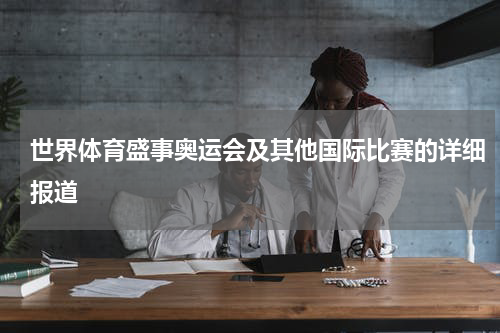世界体育盛事奥运会及其他国际比赛的详细报道